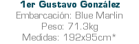 1er Gustavo González Embarcación: Blue Marlin Peso: 71.3kg Medidas: 192x95cm*